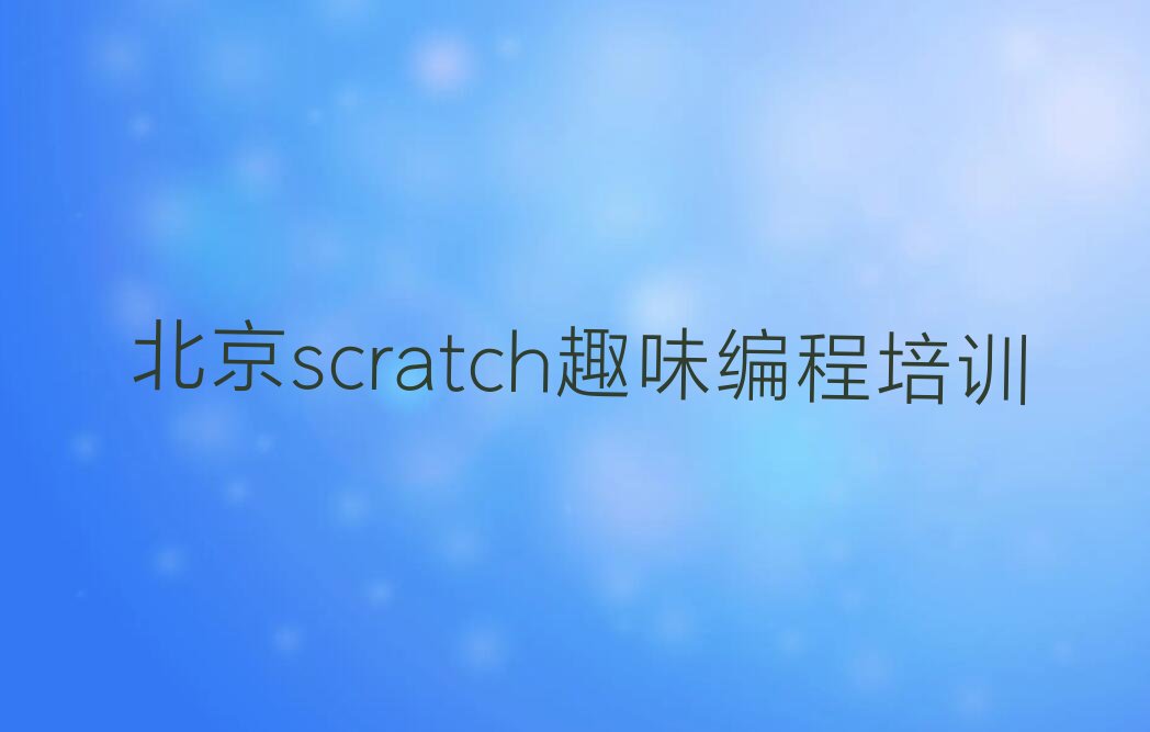 十大北京石景山区scratch趣味编程培训学校一般学多久口碑排名排行榜一览表排行榜