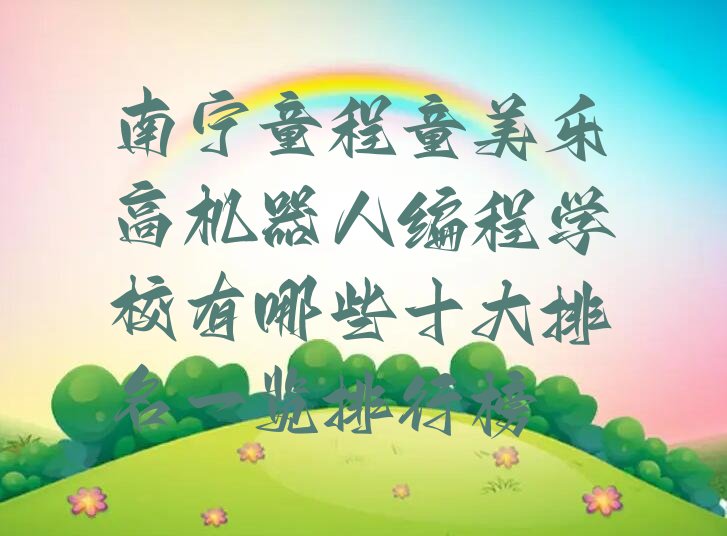 十大南宁童程童美乐高机器人编程学校有哪些十大排名一览排行榜排行榜