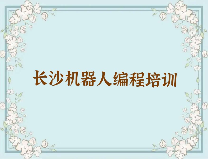 十大长沙岳麓区哪个机器人编程培训机构好些精选名单排行榜汇总排行榜