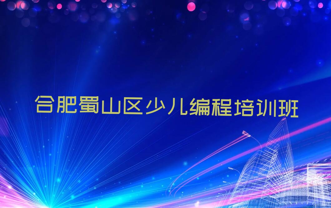 十大合肥蜀山区青少年编程培训班收费价格表名单排行榜新排名一览排行榜