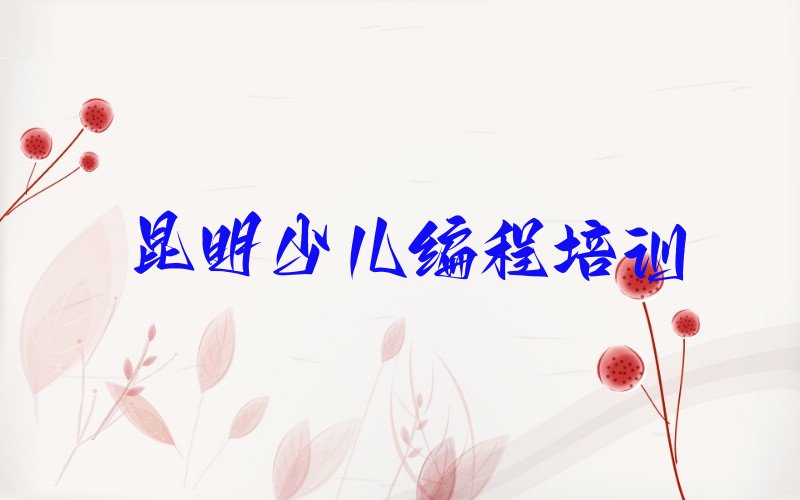 十大小学生编程昆明吴井街道小学生编程哪家培训好-昆明官渡区小学生编程培训人气排行榜一览表排行榜