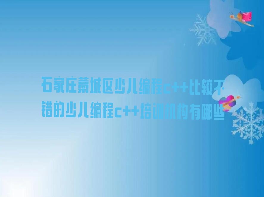 十大石家庄藁城区少儿编程c++比较不错的少儿编程c++培训机构有哪些排行榜