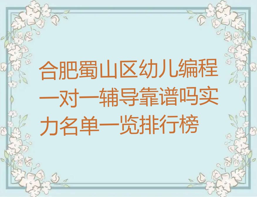 十大合肥蜀山区幼儿编程一对一辅导靠谱吗实力名单一览排行榜排行榜