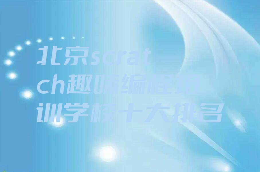 十大北京scratch趣味编程培训学校十大排名排行榜