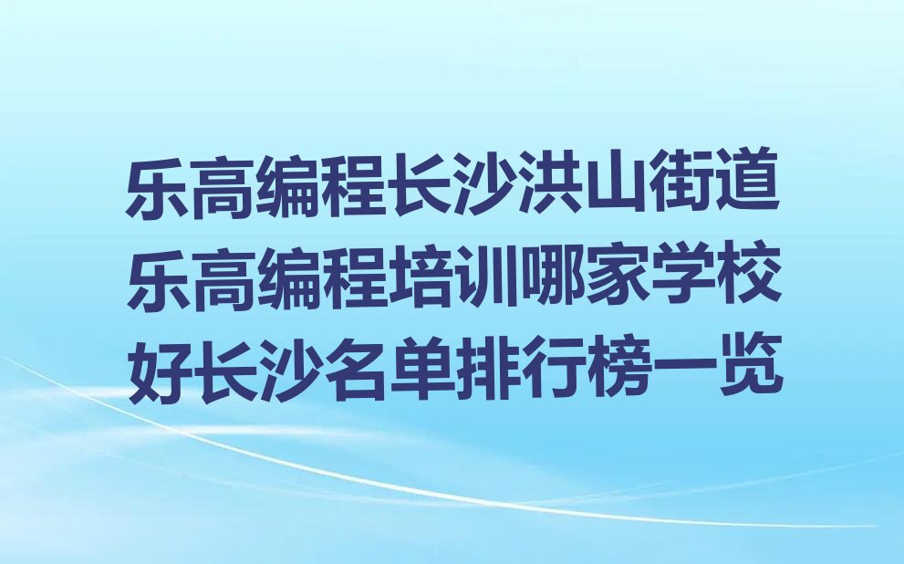 长沙开福区洪山街道乐高编程培训学校