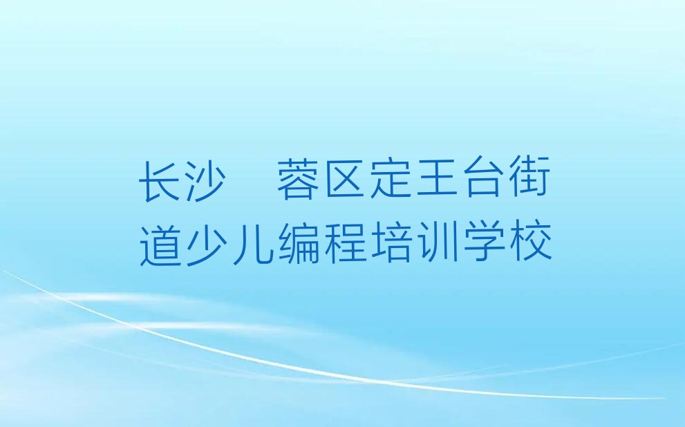 十大长沙孩子编程专业培训学校名单今日一览排行榜排行榜