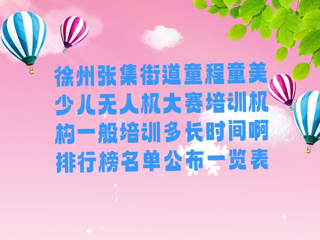 十大徐州张集街道童程童美少儿无人机大赛培训机构一般培训多长时间啊排行榜名单公布一览表排行榜