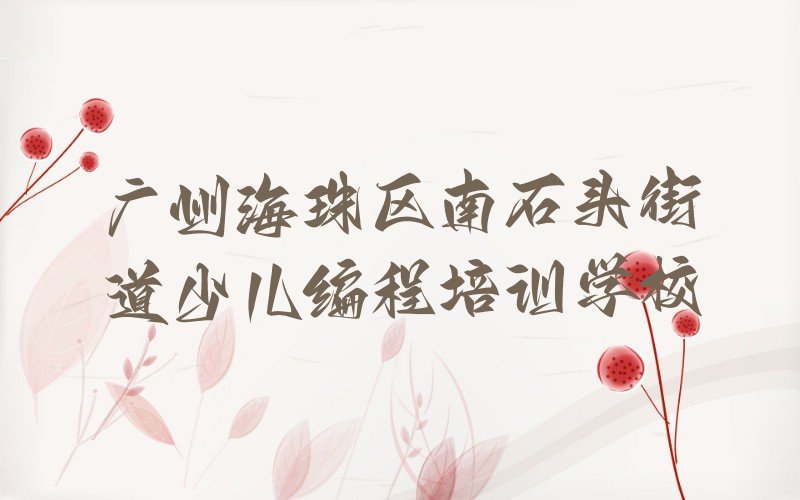 广州海珠区南石头街道少儿编程培训学校