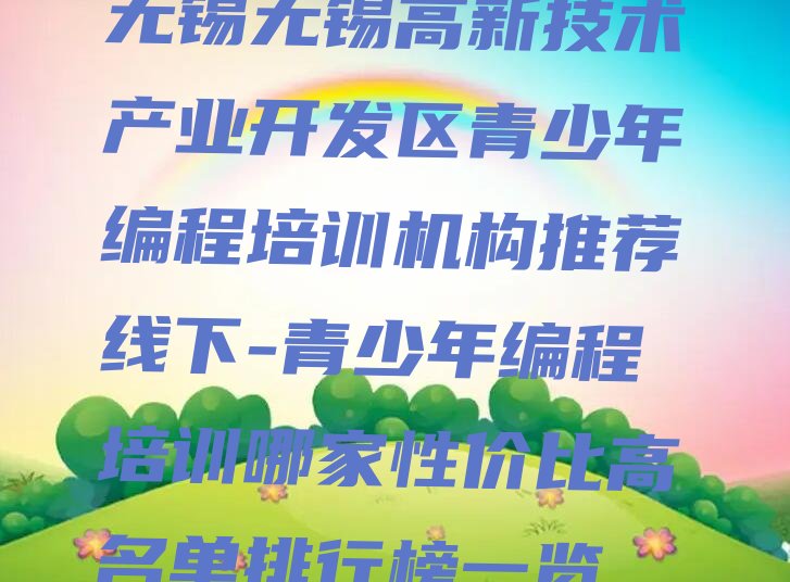 十大无锡无锡高新技术产业开发区青少年编程培训机构推荐线下-青少年编程培训哪家性价比高名单排行榜一览排行榜