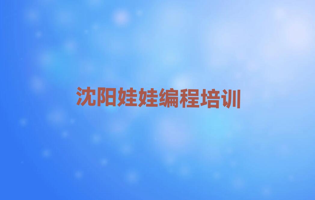 十大沈阳于洪区娃娃编程培训一般学多久,娃娃编程一般培训多长时间名单排行榜一览排行榜