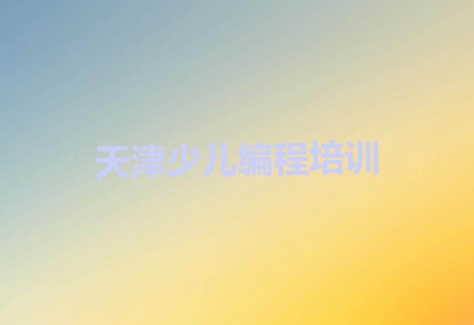 十大天津津南区人工智能编程培训班哪个好(天津人工智能编程学校排名)推荐排名名单一览表排行榜