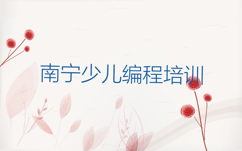 十大南宁学少儿编程c++学校正规学校学费一览表排行榜名单公布一览表排行榜