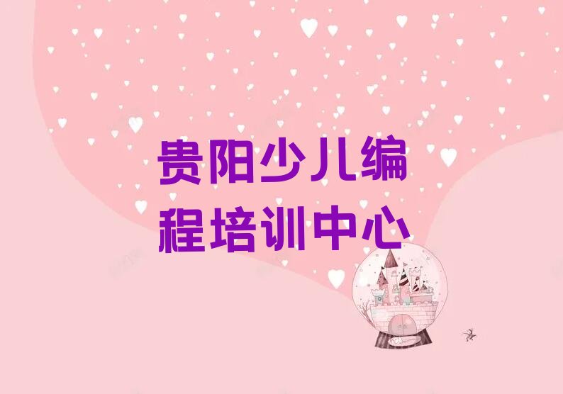 十大贵阳南明区少儿编程有没有好的培训班推荐排行榜