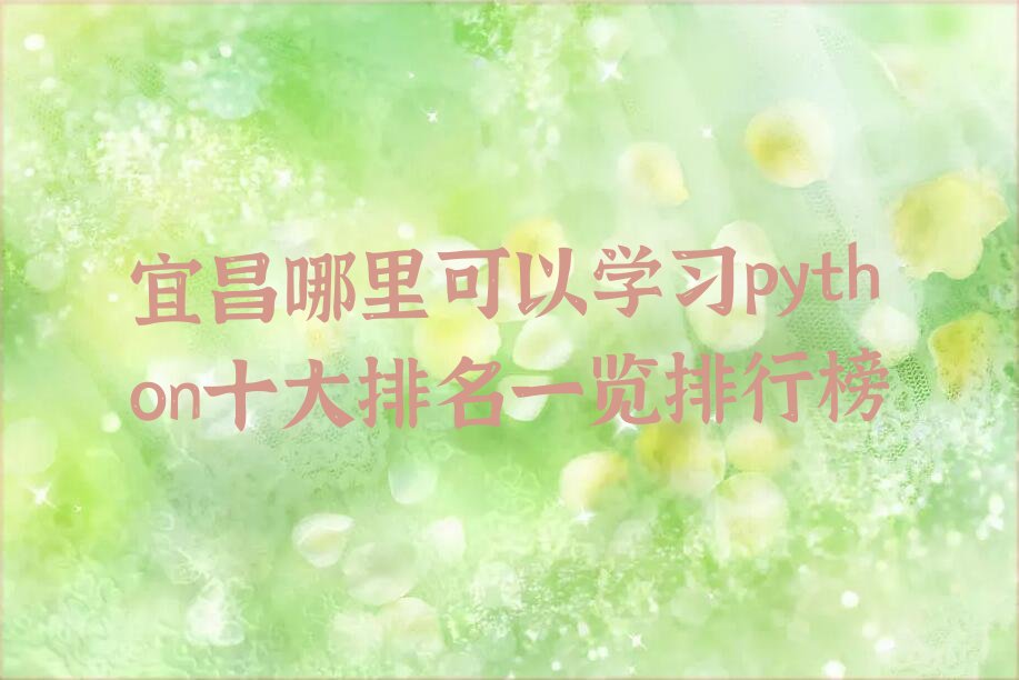 十大宜昌哪里可以学习python十大排名一览排行榜排行榜