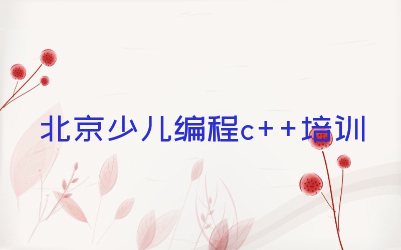 十大2025年学少儿编程c++学费一般多少钱 要学多久北京排行榜名单公布一览表排行榜