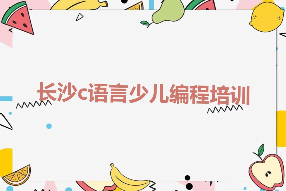 十大长沙芙蓉区c语言少儿编程培训机构排名前十实力名单一览排行榜排行榜