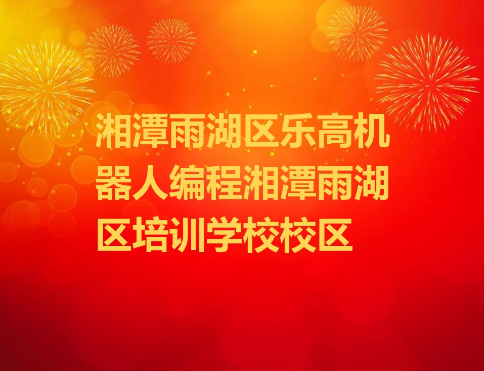 十大湘潭雨湖区乐高机器人编程湘潭雨湖区培训学校校区排行榜