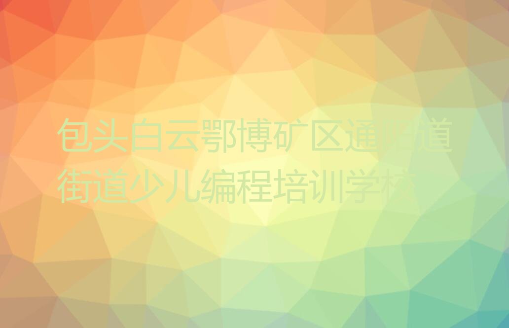 十大包头白云鄂博矿区信息学奥赛编程培训多少钱?哪里学又好又便宜?名单排行榜一览排行榜