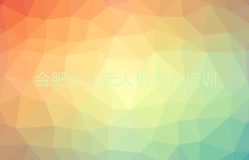 合肥庐阳区亳州路少儿无人机大赛培训学校