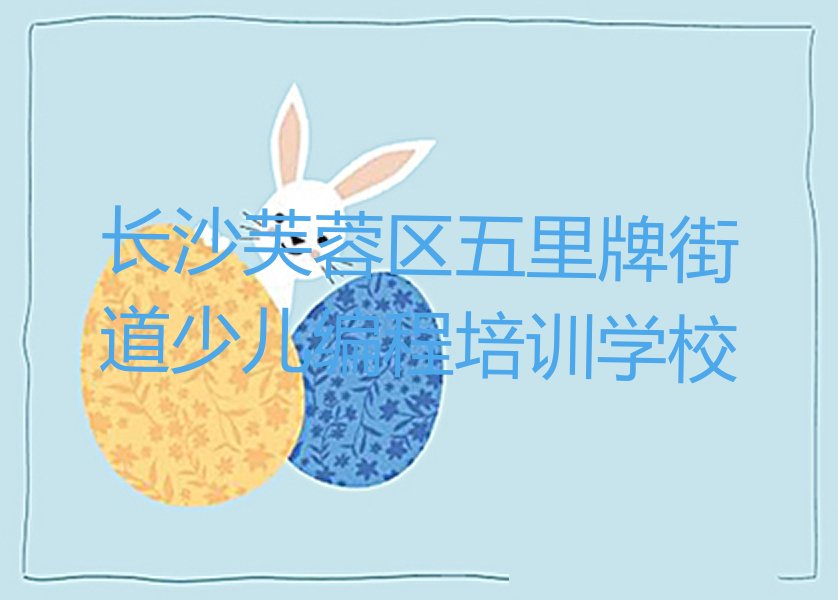 长沙芙蓉区五里牌街道少儿编程培训学校