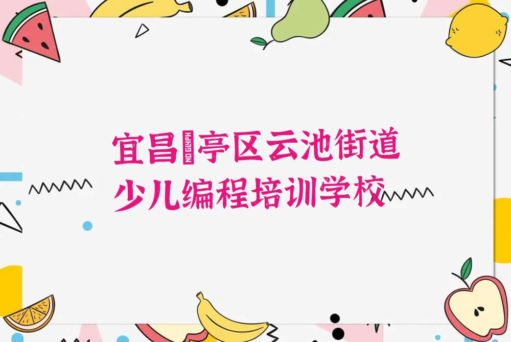 十大宜昌猇亭区少儿编程培训报名费多少钱一年十强排名榜一览表排行榜