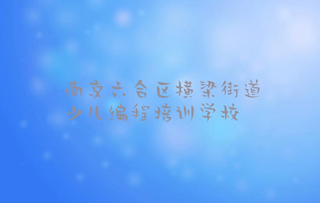 南京六合区横梁街道少儿编程培训学校