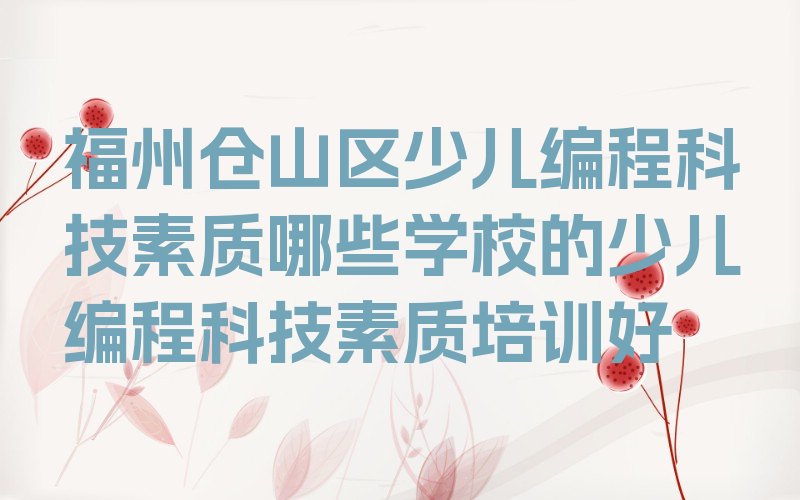 十大福州仓山区少儿编程科技素质哪些学校的少儿编程科技素质培训好排行榜