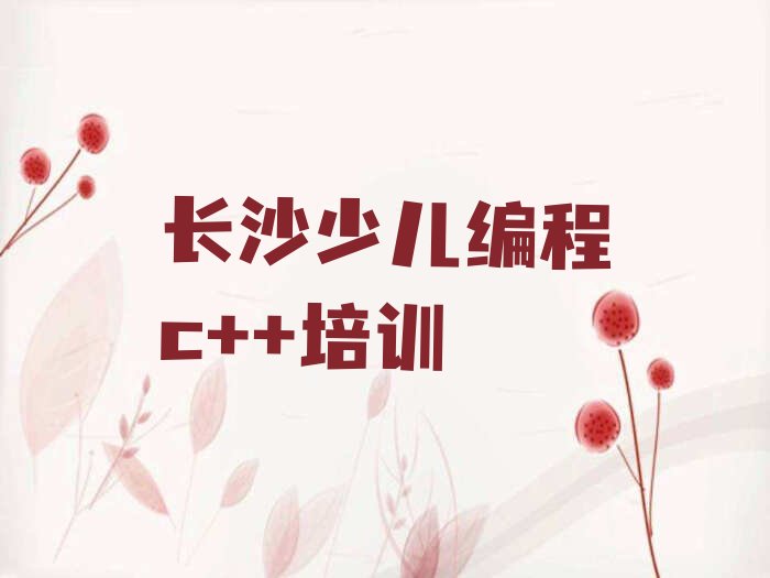 十大2025年长沙雨花区学少儿编程c++培训班十大排名一览排行榜排行榜