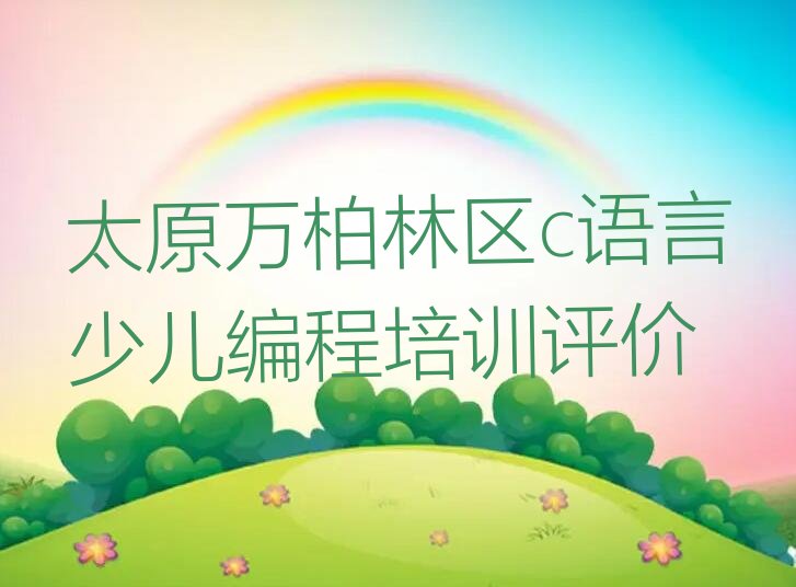 十大太原万柏林区c语言少儿编程培训评价排行榜