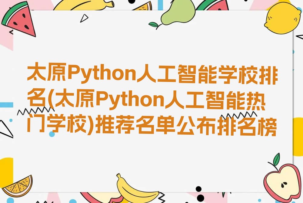 十大太原Python人工智能学校排名(太原Python人工智能热门学校)推荐名单公布排名榜排行榜