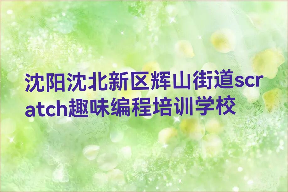十大沈阳沈北新区scratch趣味编程班培训 有效果吗排行榜名单公布一览表排行榜
