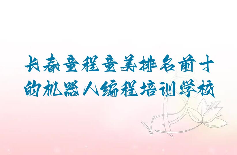 十大长春童程童美排名前十的机器人编程培训学校排行榜