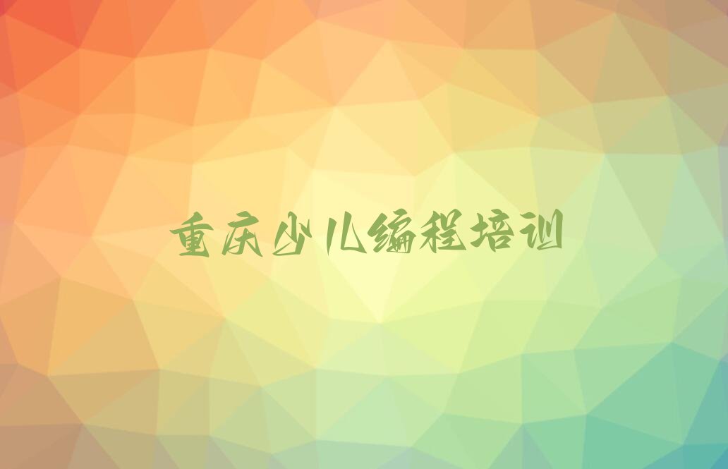 十大重庆南川区短期少儿编程培训价格排行榜