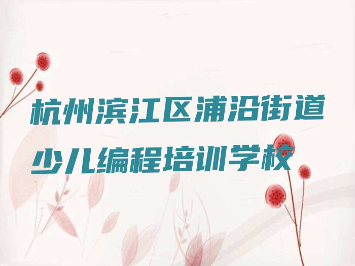 十大杭州滨江区中学生Python编程培训机构前10名名单排行榜盘点一览排行榜