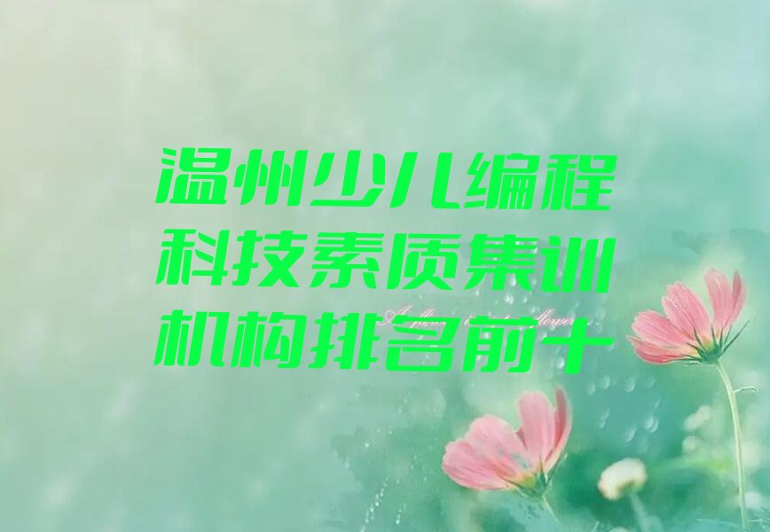 十大温州少儿编程科技素质集训机构排名前十排行榜