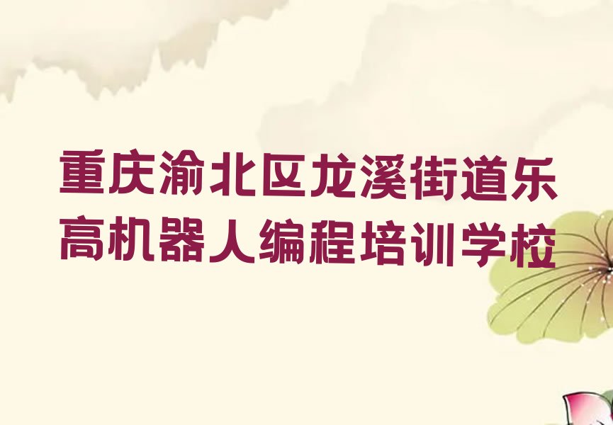 十大重庆龙溪街道乐高机器人编程培训需要多少钱排行榜