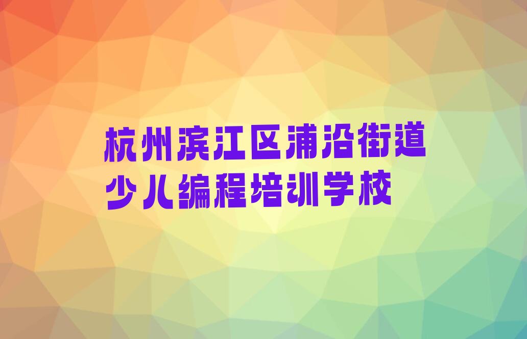 杭州滨江区浦沿街道少儿编程培训学校