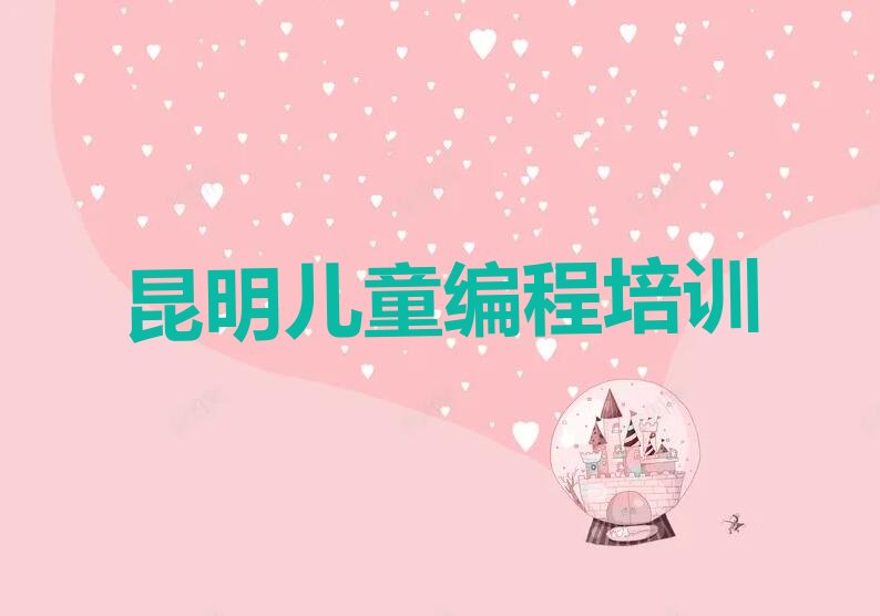 十大2025年昆明五华区儿童编程培训哪家好学名单总览公布一览表排行榜
