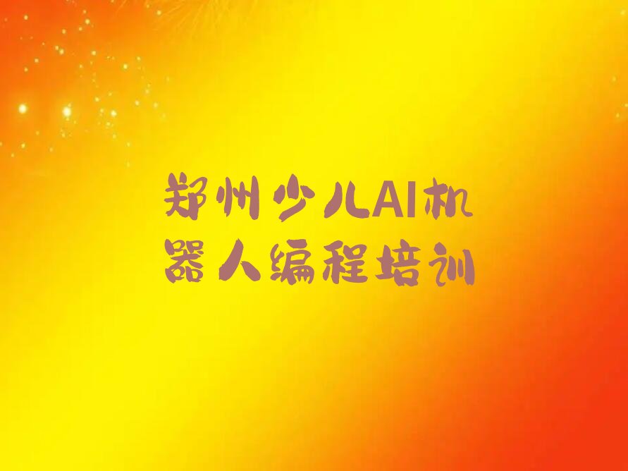 郑州郑东新区少儿AI机器人编程培训学校