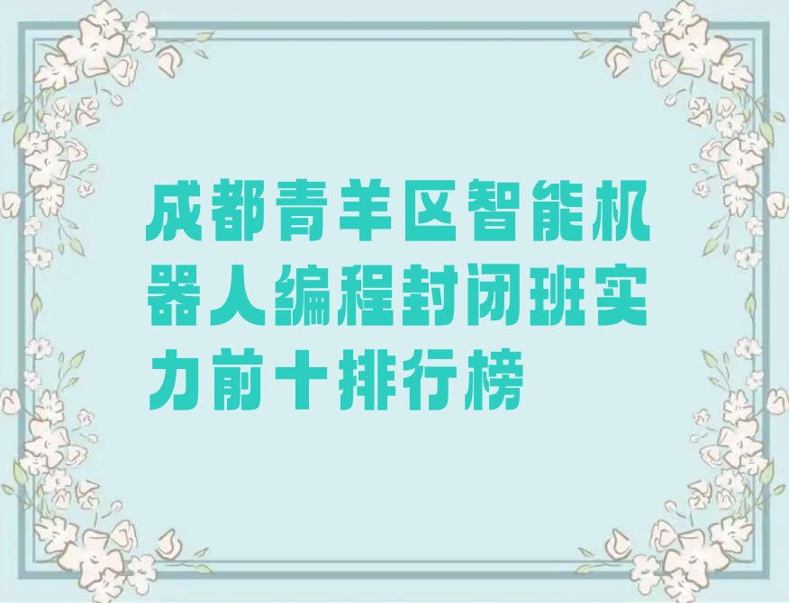 十大成都青羊区智能机器人编程封闭班实力前十排行榜排行榜