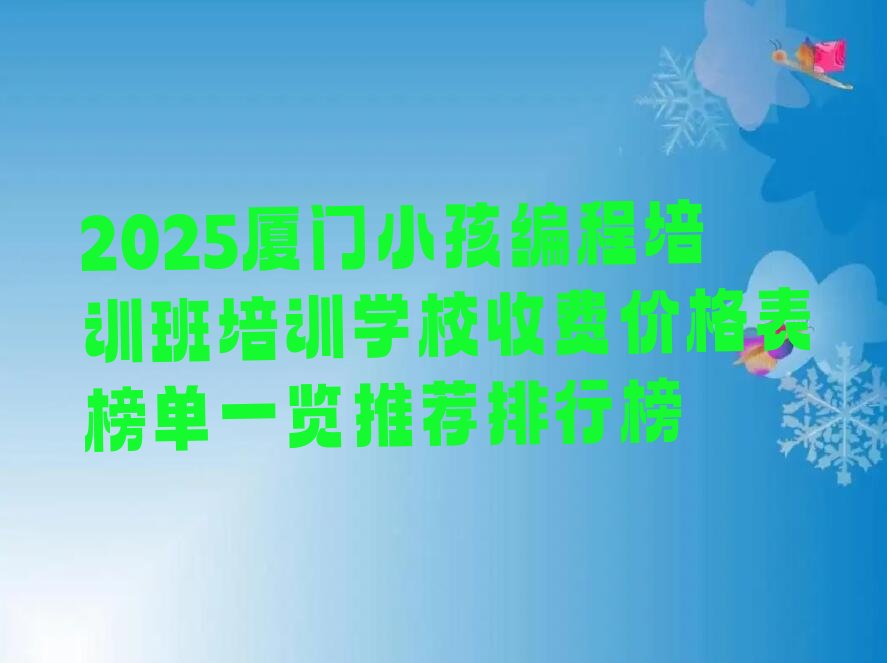 十大2025厦门小孩编程培训班培训学校收费价格表榜单一览推荐排行榜排行榜