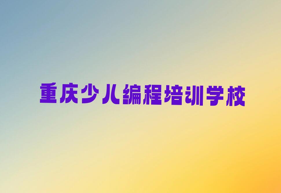 十大重庆开州区少儿编程科技素质辅导机构联系方式排行榜