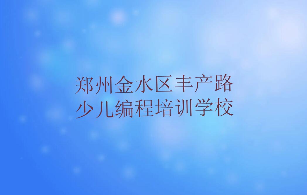 郑州金水区丰产路少儿编程培训学校