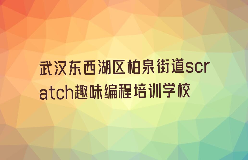 武汉东西湖区柏泉街道scratch趣味编程培训学校