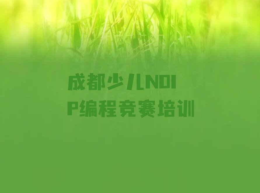 十大成都武侯区少儿NOIP编程竞赛辅导班报名名单排行榜盘点一览排行榜