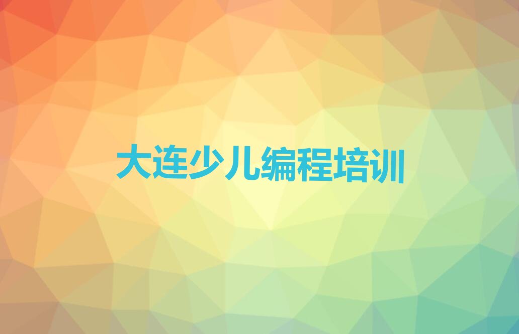 十大大连孩子编程教育机构(大连线上孩子编程机构)推荐名单公布排名榜排行榜
