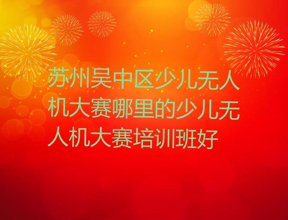 苏州吴中区吴中区林场少儿无人机大赛培训学校