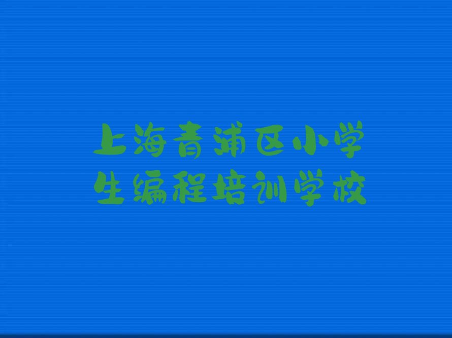 十大2025年上海十大小学生编程培训集训班排名一览,选哪家好排行榜名单公布一览表排行榜