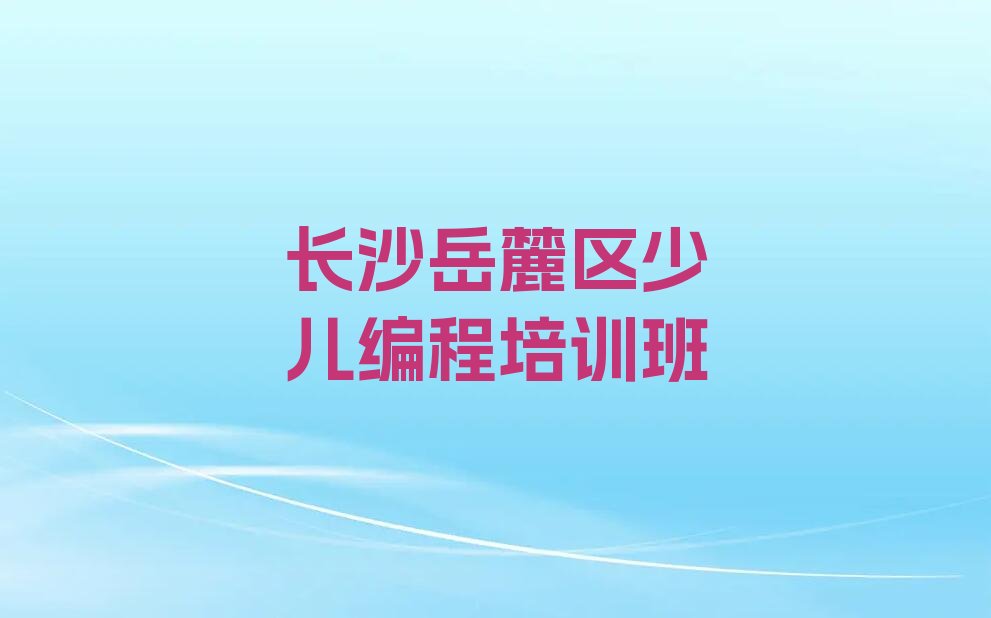 长沙岳麓区少儿编程培训班