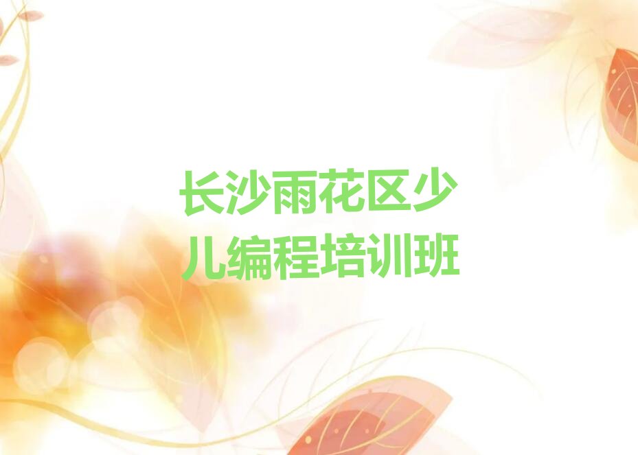 十大2025年长沙雨花区孩子编程培训招生章程推荐名单公布排名榜排行榜